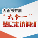太仓市开展“六个一”基层走访调研