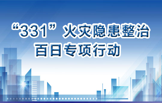 “331”火灾隐患整治百日专项行动