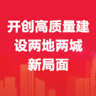开创高质量建设两地两城新局面 贯彻落实市委全会和市“两