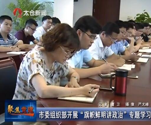 市委组织部开展“旗帜鲜明讲政治”专题学习